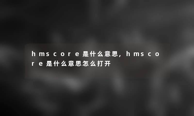 hmscore是什么意思,hmscore是什么意思怎么打开