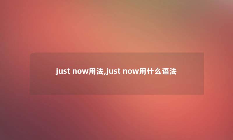 just now用法,just now用什么语法