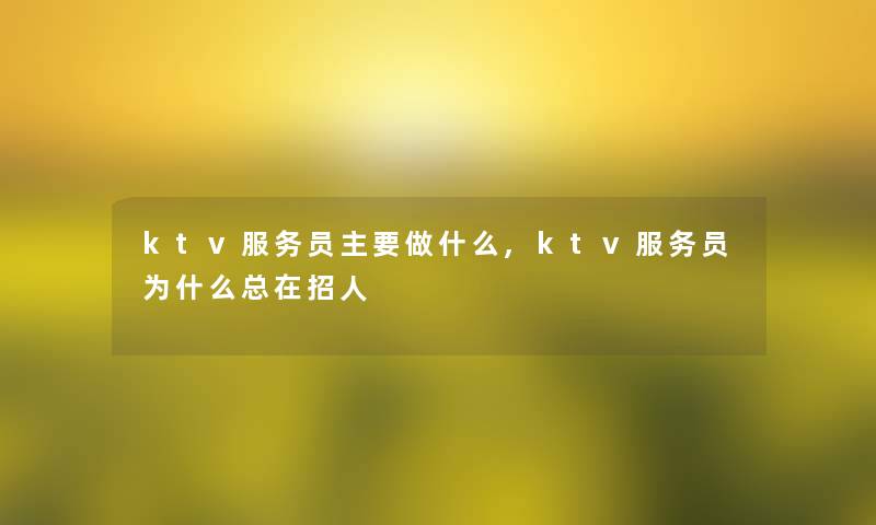 ktv服务员主要做什么,ktv服务员为什么总在招人