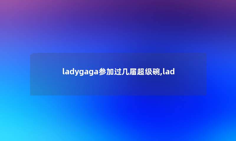 ladygaga参加过几届超级碗,lad