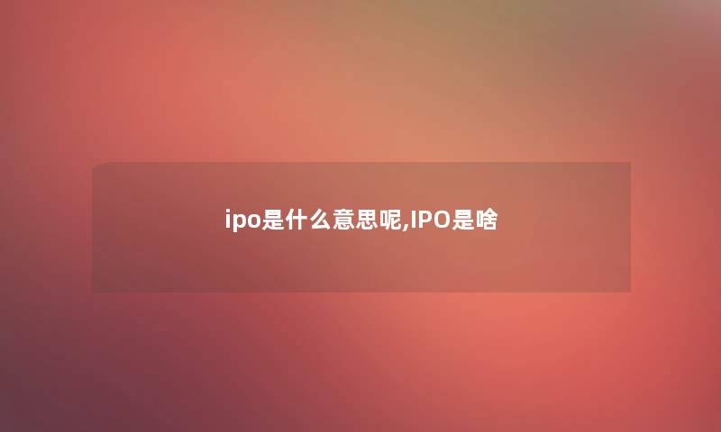 ipo是什么意思呢,IPO是啥