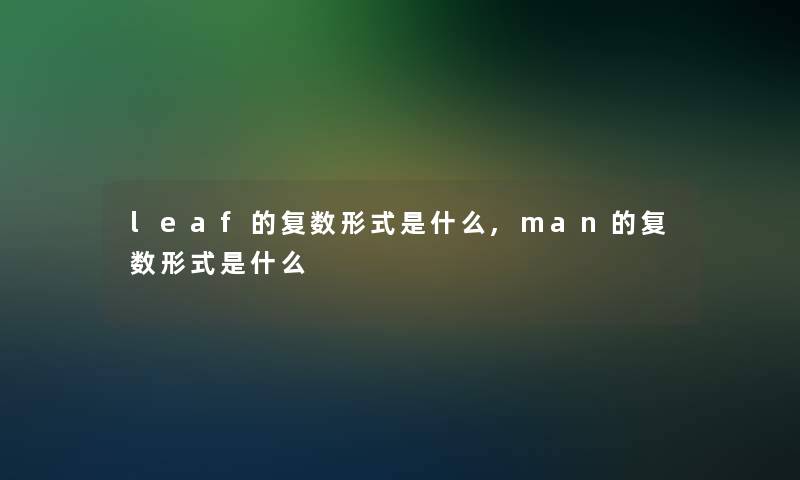 leaf的复数形式是什么,man的复数形式是什么