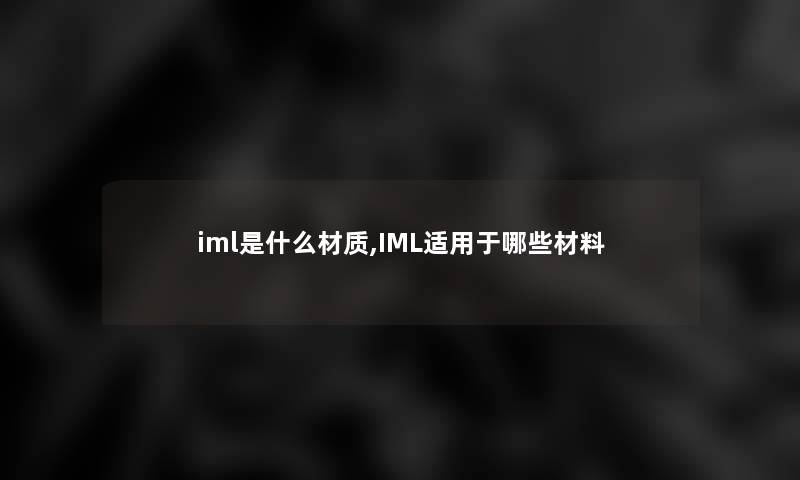 iml是什么材质,IML适用于哪些材料