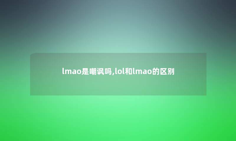 lmao是嘲讽吗,lol和lmao的区别