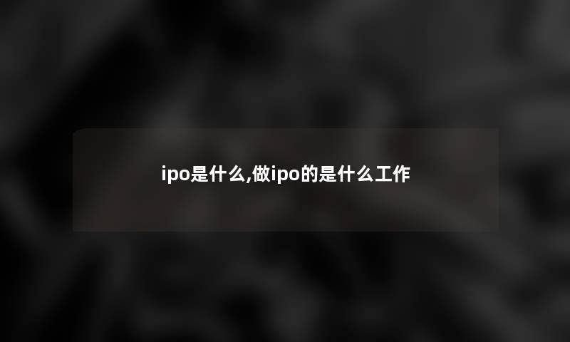 ipo是什么,做ipo的是什么工作