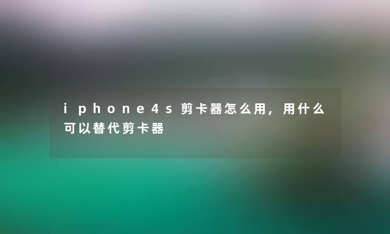 iphone4s剪卡器怎么用,用什么可以替代剪卡器