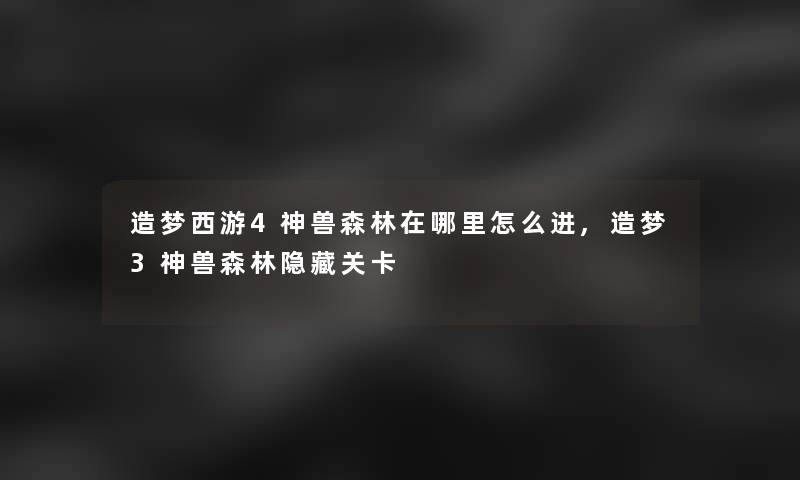 造梦西游4神兽森林在哪里怎么进,造梦3神兽森林隐藏关卡