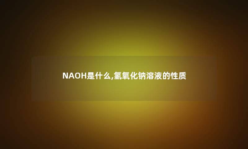 NAOH是什么,氢氧化钠溶液的性质