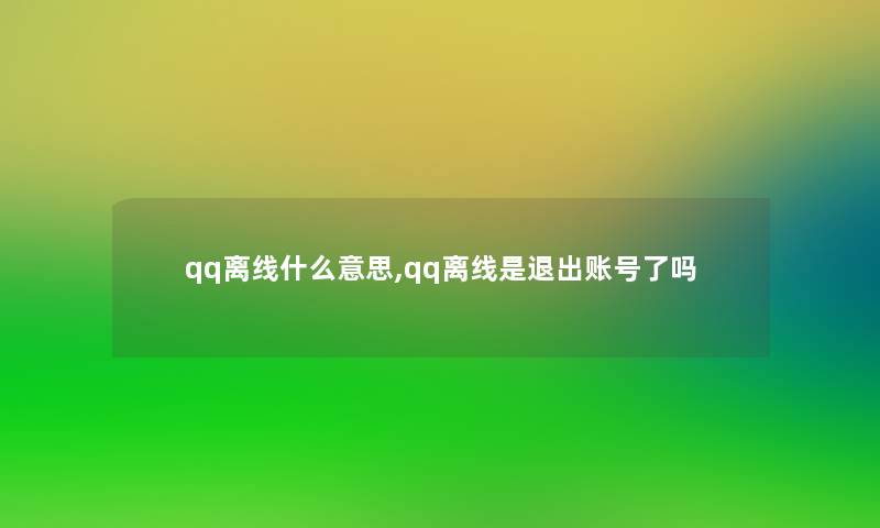 qq离线什么意思,qq离线是退出账号了吗