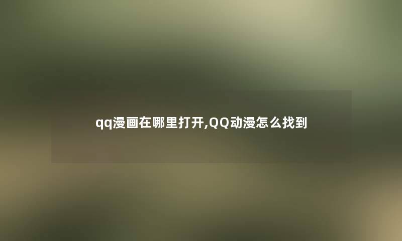 qq漫画在哪里打开,QQ动漫怎么找到