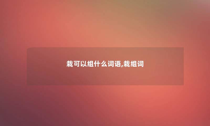 栽可以组什么词语,栽组词