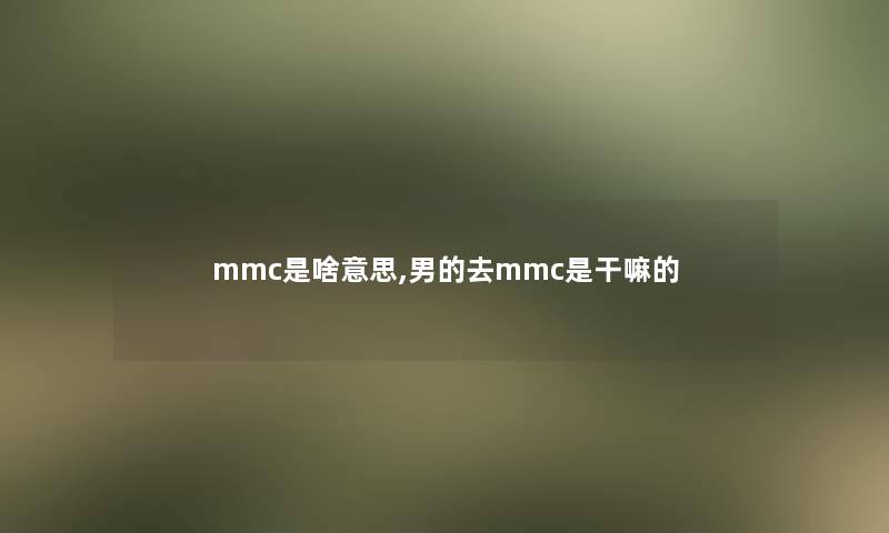 mmc是啥意思,男的去mmc是干嘛的