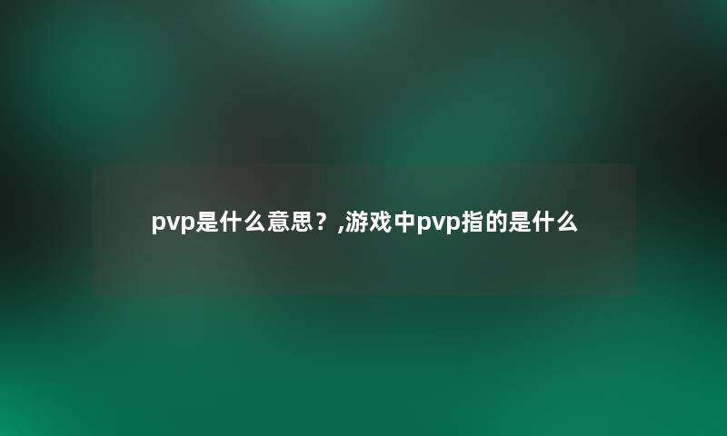 pvp是什么意思？,游戏中pvp指的是什么