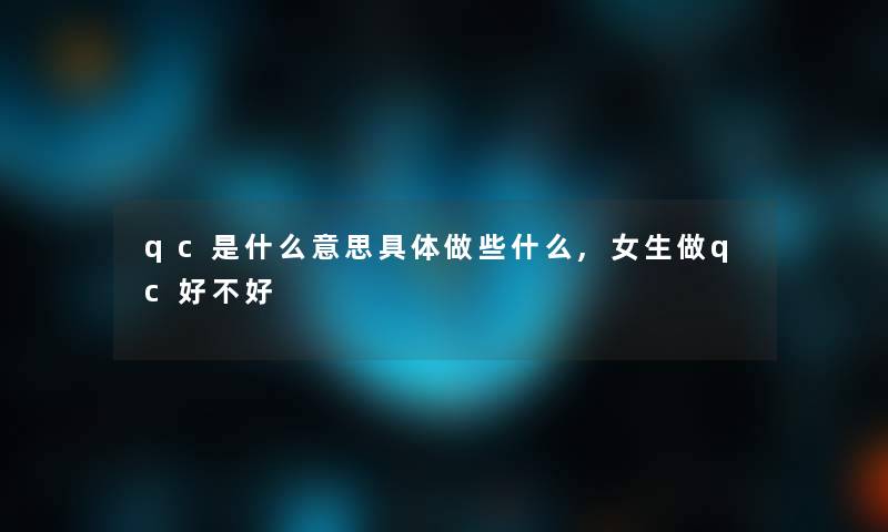 qc是什么意思具体做些什么,女生做qc好不好