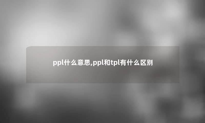 ppl什么意思,ppl和tpl有什么区别