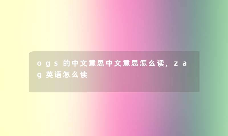 ogs的中文意思中文意思怎么读,zag英语怎么读