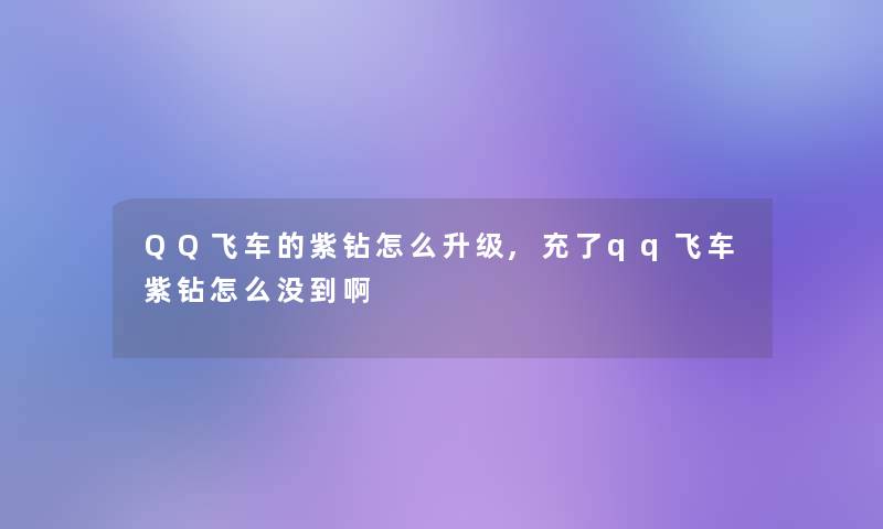 QQ飞车的紫钻怎么升级,充了qq飞车紫钻怎么没到啊