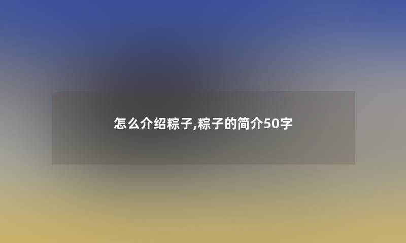 怎么介绍粽子,粽子的简介50字