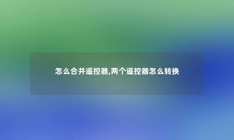 怎么合并遥控器,两个遥控器怎么转换