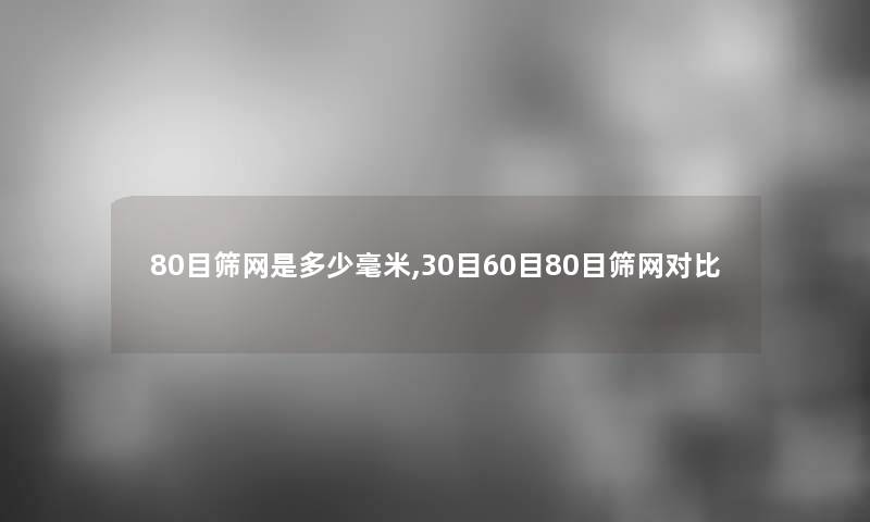 80目筛网是多少毫米,30目60目80目筛网对比