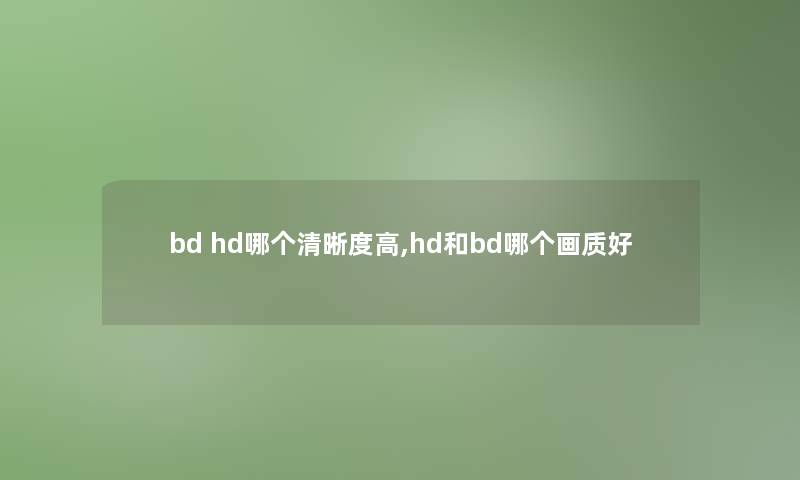 bd hd哪个清晰度高,hd和bd哪个画质好