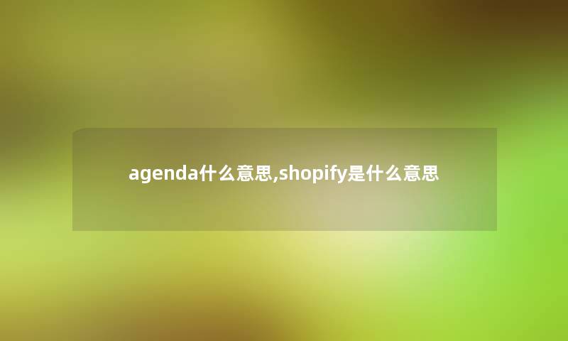 agenda什么意思,shopify是什么意思