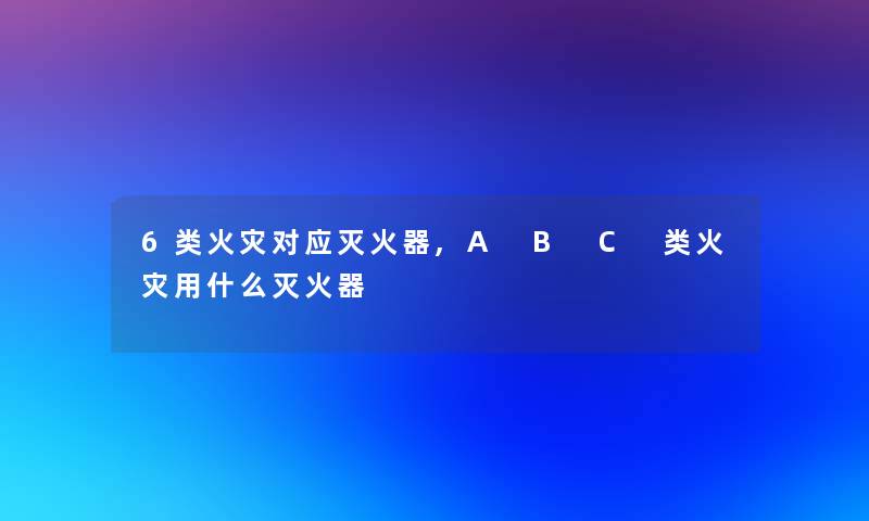 6类对应灭火器,A B C 类用什么灭火器