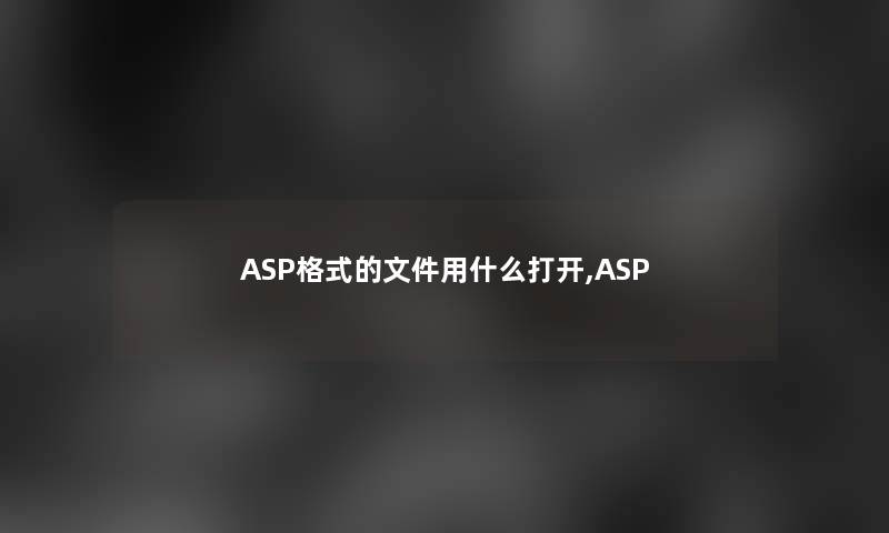 ASP格式的文件用什么打开,ASP