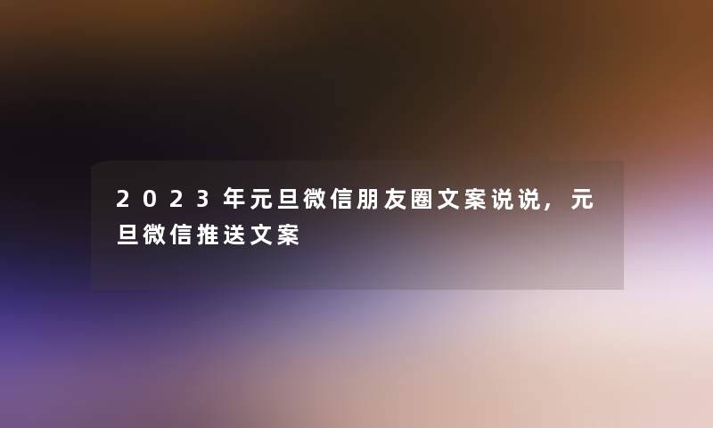 2023年元旦微信朋友圈文案说说,元旦微信推送文案