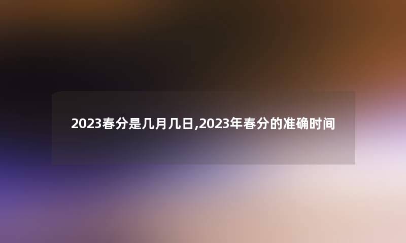 2023春分是几月几日,2023年春分的准确时间