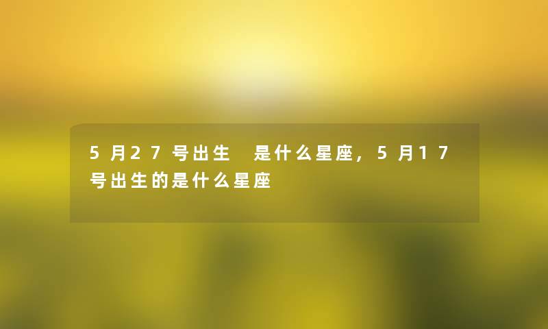 5月27号出生 是什么星座,5月17号出生的是什么星座