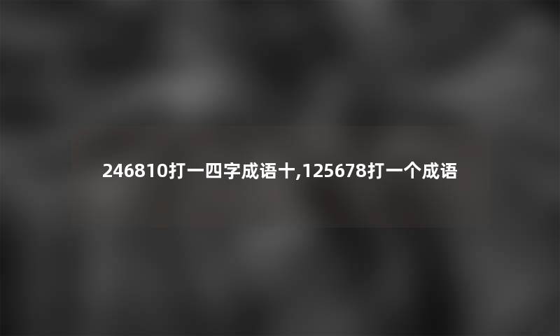 246810打一四字成语十,125678打一个成语