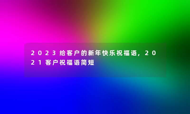 2023给客户的新年快乐祝福语,2021客户祝福语简短