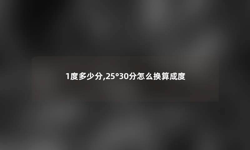 1度多少分,25°30分怎么换算成度