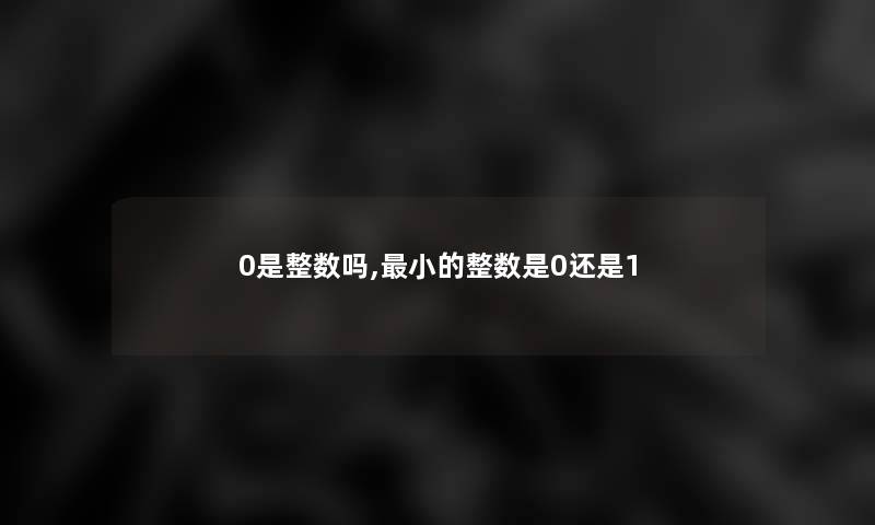 0是整数吗,小的整数是0还是1