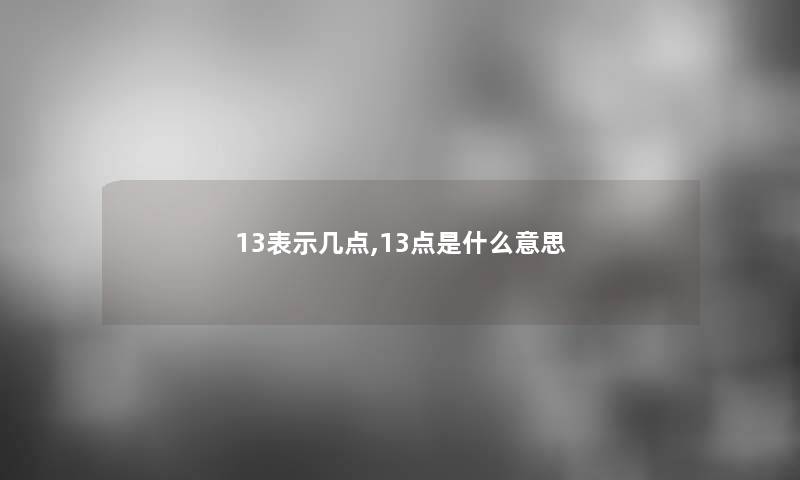 13表示几点,13点是什么意思