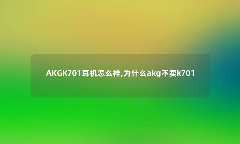 AKGK701耳机怎么样,为什么akg不卖k701