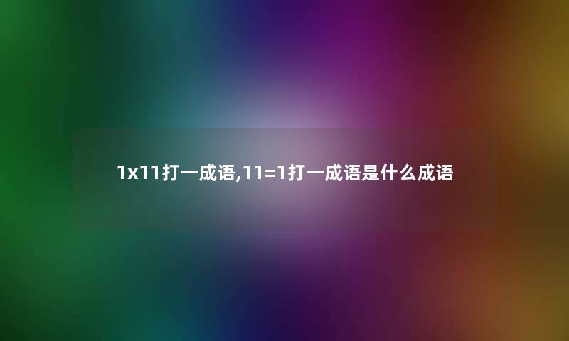 1x11打一成语,11=1打一成语是什么成语