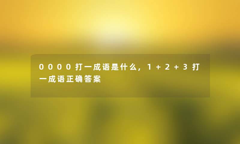 0000打一成语是什么,1+2+3打一成语正确答案