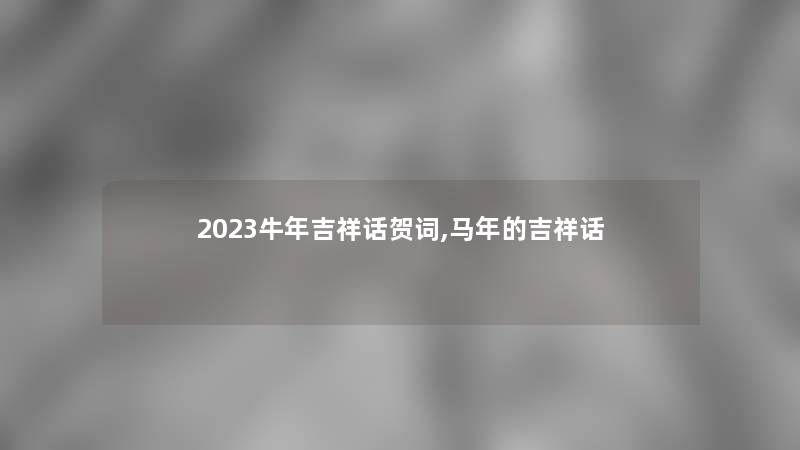 2023牛年吉祥话贺词,马年的吉祥话