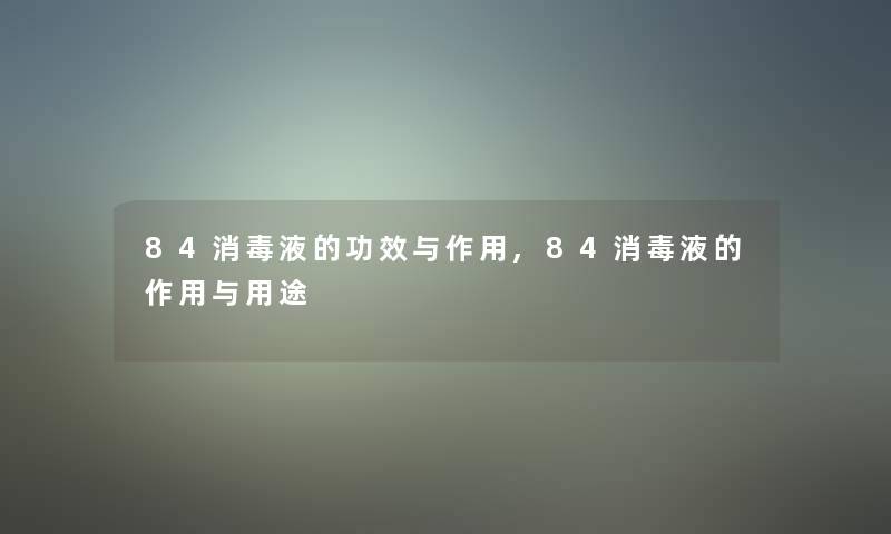 84消毒液的功效与作用,84消毒液的作用与用途