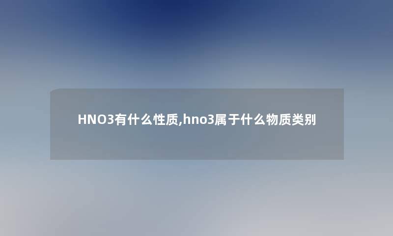 HNO3有什么性质,hno3属于什么物质类别