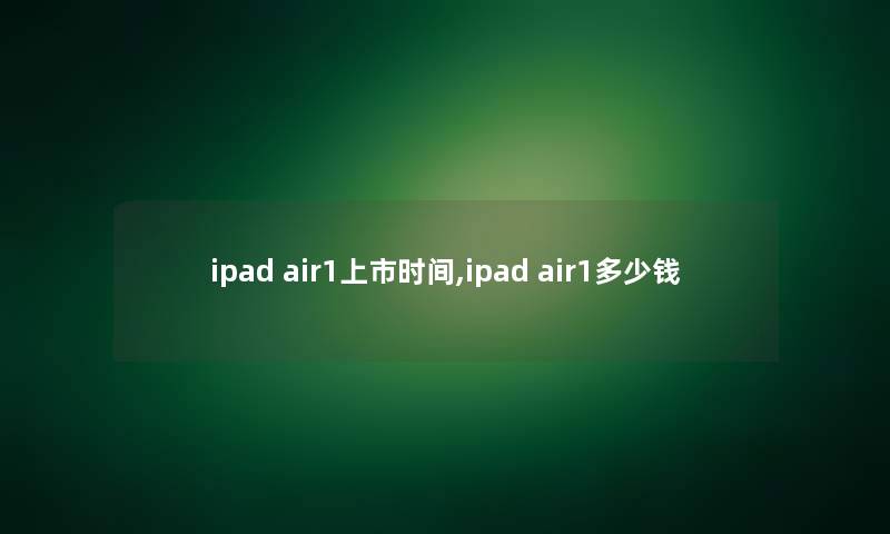 ipad air1上市时间,ipad air1多少钱