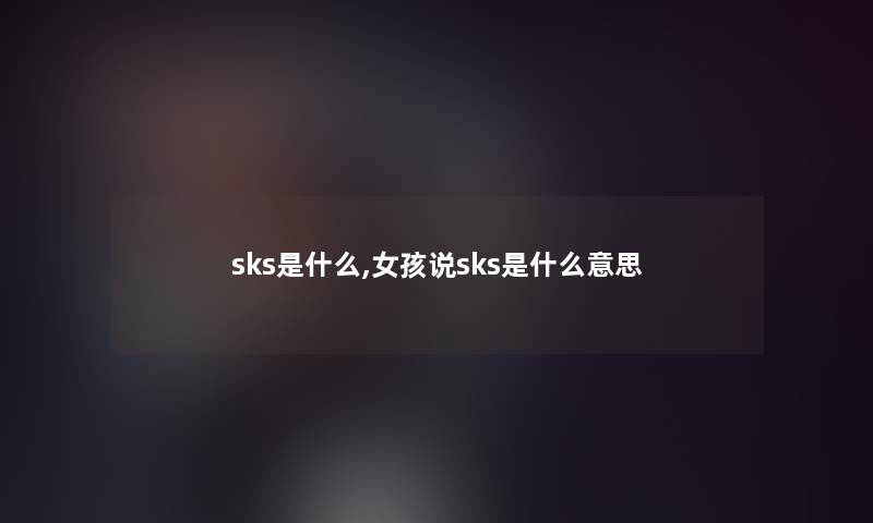 sks是什么,女孩说sks是什么意思