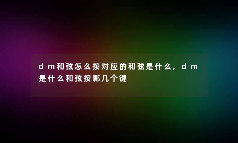 dm和弦怎么按对应的和弦是什么,dm是什么和弦按哪几个键