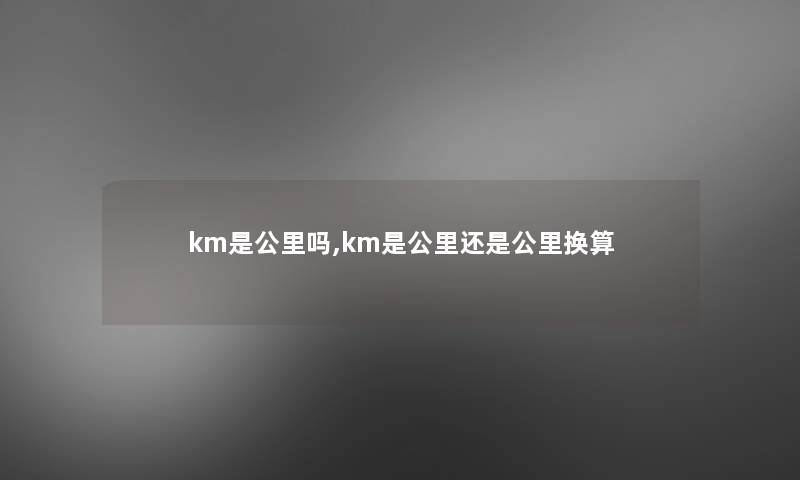 km是公里吗,km是公里还是公里换算