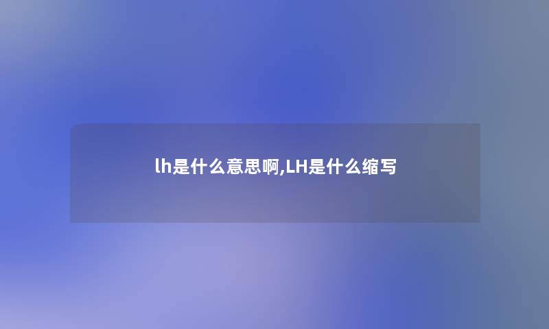 lh是什么意思啊,LH是什么缩写