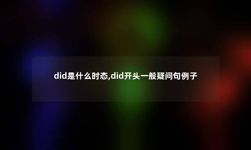 did是什么时态,did开头一般疑问句例子