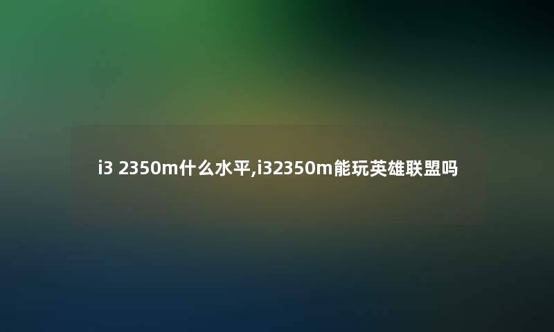 i3 2350m什么水平,i32350m能玩英雄联盟吗