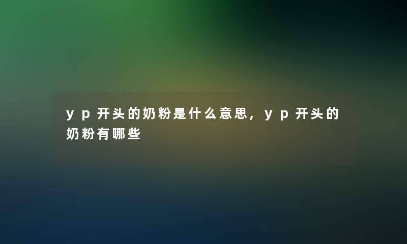 yp开头的奶粉是什么意思,yp开头的奶粉有哪些